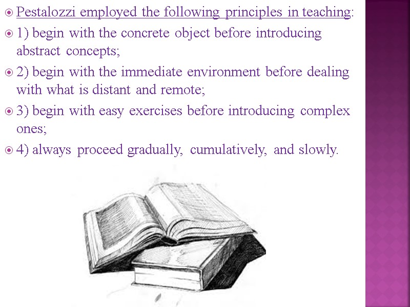 Pestalozzi employed the following principles in teaching:  1) begin with the concrete object
